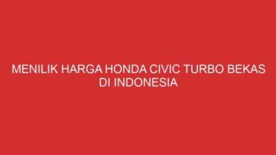 Menilik Harga Honda Civic Turbo Bekas di Indonesia
